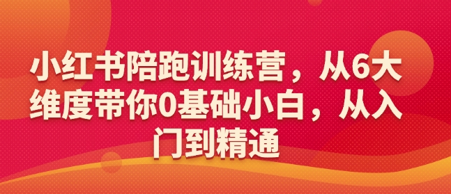 小红书陪跑训练营，从6大维度带你0基础小白，从入门到精通-致富资源库