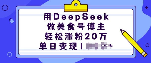 用DeepSeek做美食号博主，轻松涨粉20万，单日变现多张-致富资源库