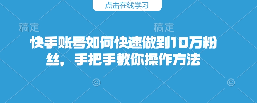 快手账号如何快速做到10万粉丝,手把手教你操作方法-致富资源库