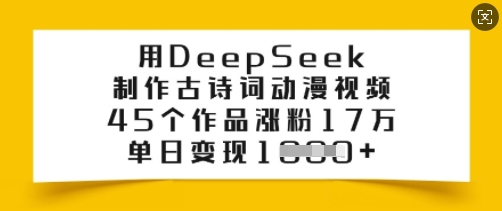 用DeepSeek制作古诗词动漫视频,45个作品涨粉17万,单日变现多张-致富资源库