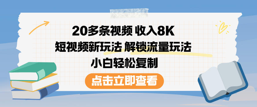 20多条视频收入8K，短视频新玩法，解锁流量玩法，小白轻松复制-致富资源库