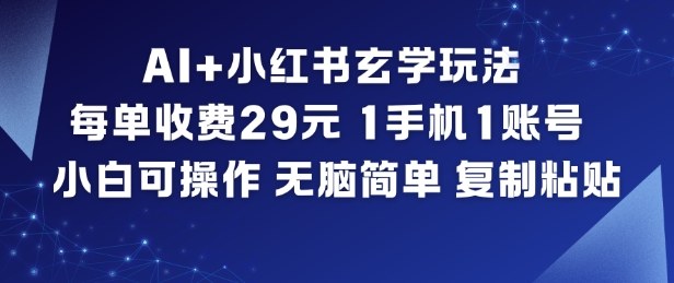 AI+小红书玄学玩法，每单收费29米，1手机1账号，小白可操作，无脑简单复制粘贴-致富资源库
