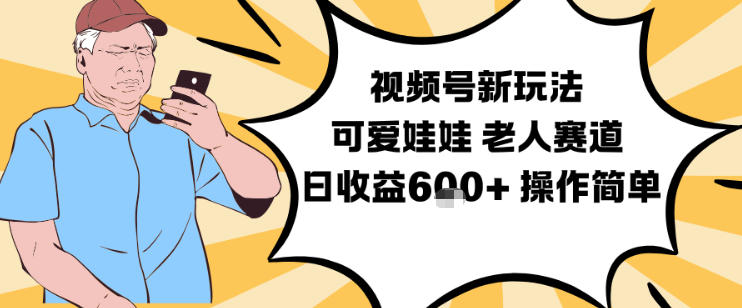 视频号新玩法，可爱娃娃视频制作教学，老人赛道，日收益6张+操作简单-致富资源库