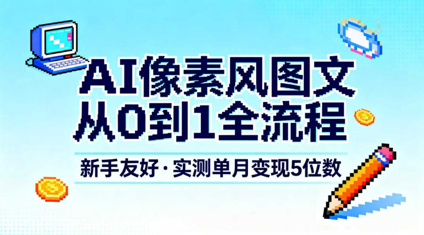 AI像素风图文从0到1全流程，新手友好，实测单月变现5位数-致富资源库