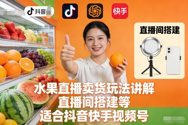 水果直播卖货玩法讲解、直播间搭建等，适合抖音快手视频号-致富资源库