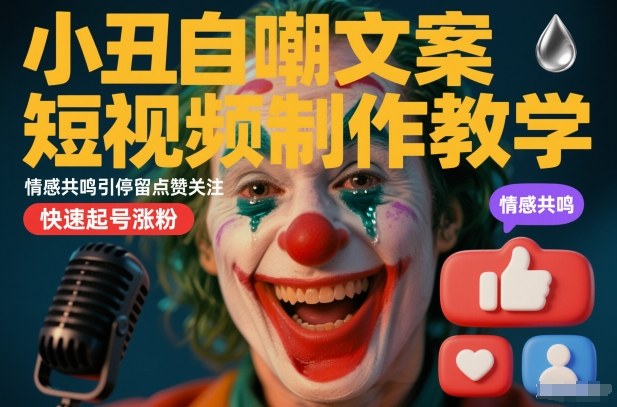 小丑自嘲文案短视频制作教学，情感共鸣引停留点赞关注，快速起号涨粉-致富资源库