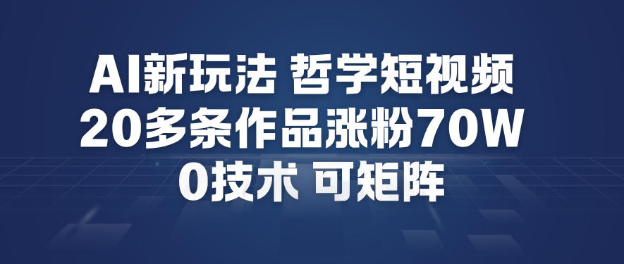 AI新玩法哲学短视频制作教学，20多条作品涨粉70W，0成本赛道，可矩阵-致富资源库