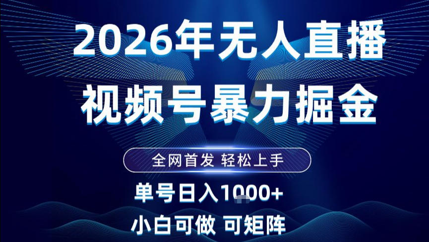 2026最新视频号无人直播掘金，全网首发，小白可以玩，长期稳定日入1k+【揭秘】-致富资源库