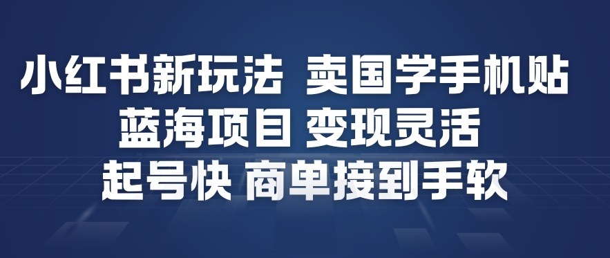 小红书新玩法，卖国学手机贴，蓝海项目，变现灵活，起号快，商单接到手软-致富资源库