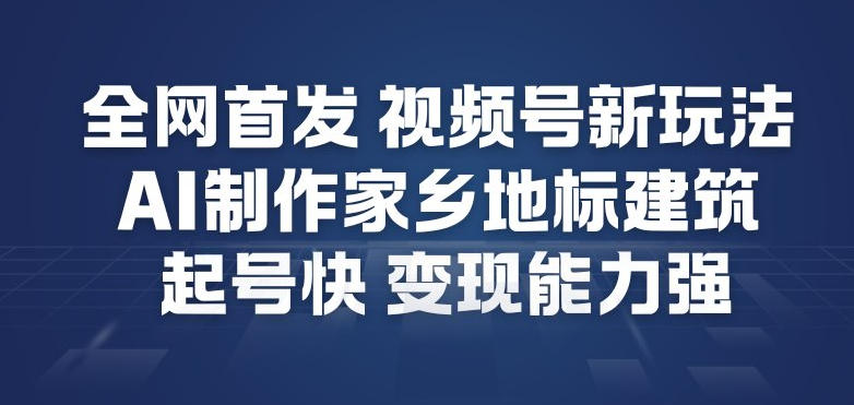 全网首发，视频号新玩法，AI制作家乡地标建筑，起号快，变现能力强-致富资源库