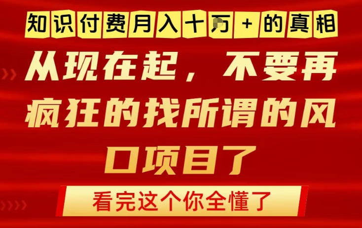知识付费月入10个W的真相，做网创项目这一个就够了，不要再疯狂的找所谓的风口项目【揭秘】-致富资源库