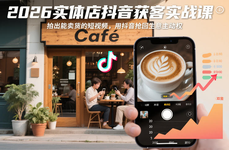 2026实体店抖音获客实战课，拍出能卖货的短视频，用抖音抢回生意主动权-致富资源库