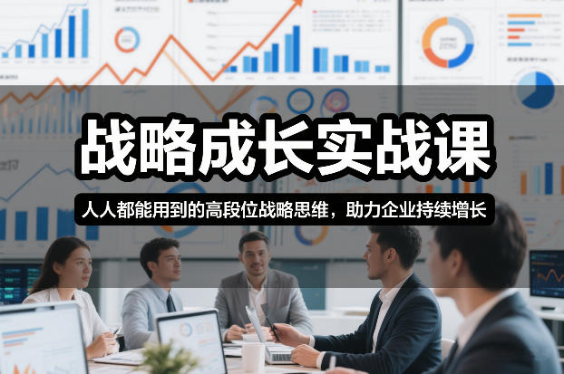 战略成长实战课，人人都能用到的高段位战略思维，助力企业持续增长-致富资源库