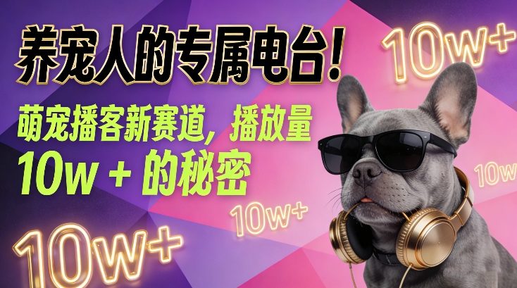 养宠人的专属电台！萌宠播客新赛道，播放量10w+的秘密-致富资源库