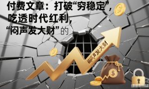 付费文章：打破“穷稳定”，吃透时代红利，“闷声发大财”的终极真谛-致富资源库
