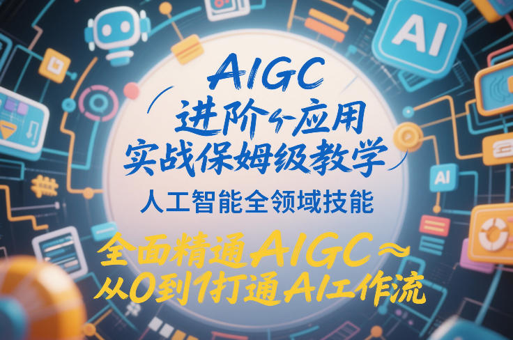 AIGC进阶应用实战保姆级教学，人工智能全领域技能，全面精通AIGC从0到1打通AI工作流-致富资源库