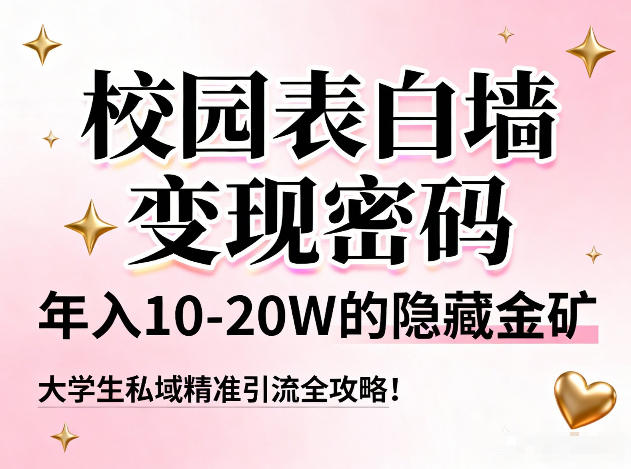 校园表白墙变现密码，年入10-20W的隐藏金矿，大学生私域精准引流全攻略！-致富资源库