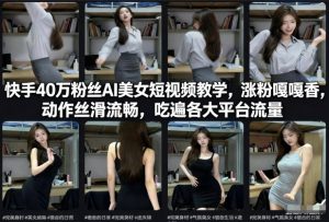 快手40万粉丝博主AI美女短视频教学，涨粉嘎嘎香，动作丝滑流畅，吃遍各大平台流量-致富资源库