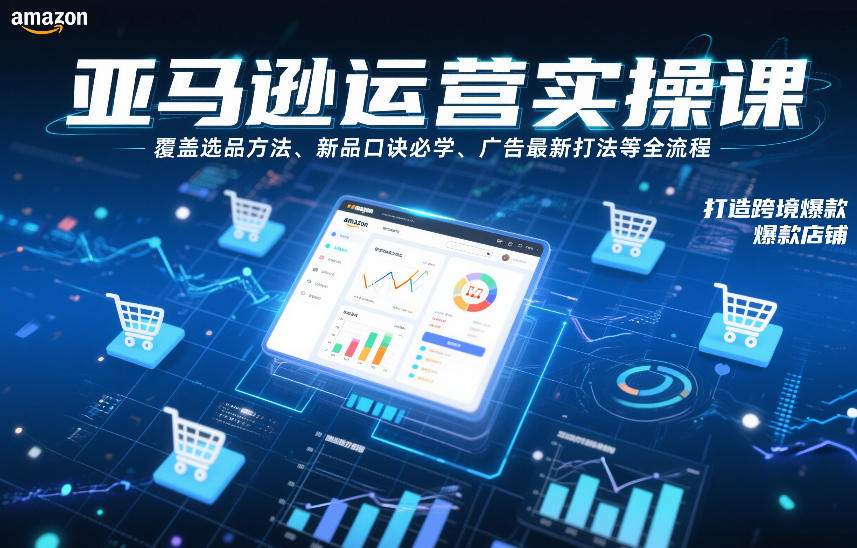 亚马逊运营实操课，覆盖选品方法、新品口诀必学、广告最新打法等全流程，打造跨境爆款店铺-致富资源库