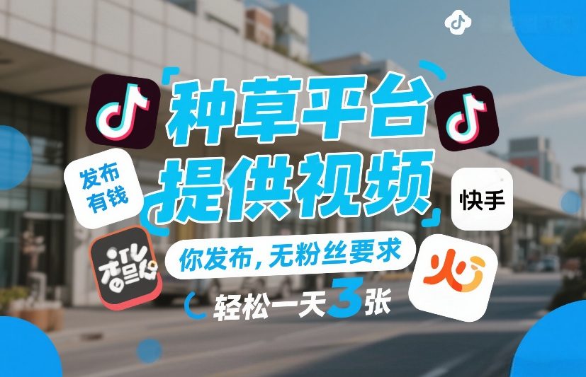 种草平台提供视频，你发布，无粉丝要求，发布就有钱，轻松一天3张+【揭秘】-致富资源库