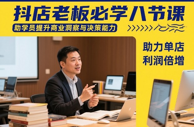 抖店老板必学八节课，助学员提升商业洞察与决策能力，助力单店利润倍增-致富资源库