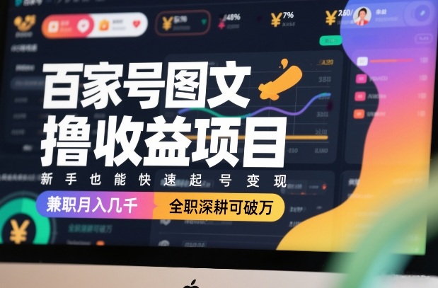 百家号图文撸收益项目，新手也能快速起号变现，兼职月入几千，全职深耕可破万-致富资源库