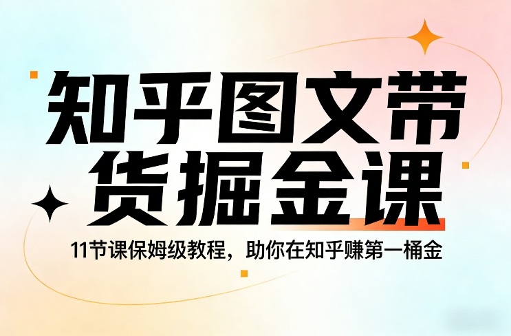 知乎图文带货掘金课，11节课保姆级教程，助你在知乎賺第一桶金-致富资源库