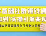 零基础社群赚钱课：从0到1实操引流变现，帮助18W学员实现月入几万到上百万-致富资源库