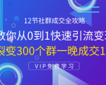 12节社群成交全攻略:从0到1快速引流变现,3天裂变300个群一晚成交103万-致富资源库