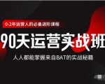价值3499的90天运营实战班，人人都能掌握来自BAT的实战秘籍-致富资源库