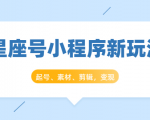 星座号小程序新玩法：起号、素材、剪辑，如何变现（附素材）-致富资源库