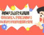 视频号运营实战课,带你深度入手微信视频号1.0,从0粉丝开始快速涨粉变现-致富资源库