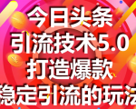 今日头条引流技术5.0,市面上最新的打造爆款稳定引流玩法,轻松100W+阅读-致富资源库