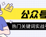 《公众号热门关键词实战引流特训营》5天涨5千精准粉,单独广点通每天赚百元-致富资源库