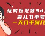 玩转短视频3D动画育儿书单号:实战操作一天几千,好的时候一天几万收益-致富资源库