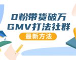 0粉带货破万GMV打法社群，抖音新号快速一场直接破万流量，最新独家方法-致富资源库