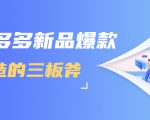 拼多多新品爆款打造的三板斧，快速提升销量+转化+点击率（视频课程）-致富资源库