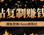 摸鱼思维+boss修炼社·粘贴复制赚钱术,我靠粘贴复制又赚了3万多,月入20万的项目-致富资源库
