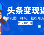 头条变现课：每天10分钟，像发朋友圈一样玩头条，轻松月入过万！-致富资源库