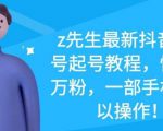 z先生最新抖音美女号起号教程,快速十万粉,一部手机就可以操作-致富资源库