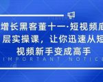 增长黑客董十一·短视频底层实操课,从短视频新手变成高手-致富资源库