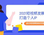 2021短视频发展趋势+打造个人IP，适合短视频涨粉变现的新媒体人-致富资源库