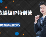 超级IP特训营:表演表达、高效输出优质短视频运营技巧,价值999元-致富资源库