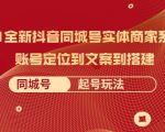 2021全新抖音同城号实体商家系统课，账号定位到文案到搭建 同城号起号玩法-致富资源库