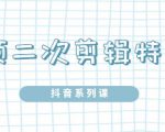 陆明明·短视频二次剪辑特训5.0,1部手机就可以操作,0基础掌握短视频二次剪辑和混剪技-致富资源库