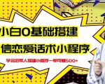 新手0基础搭建微信恋爱话术小程序,一单赚几百【视频教程+小程序源码】-致富资源库