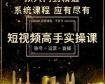 短视频高手实操课:账号+运营+直播,从入门到精通,系统课程,应有尽有-致富资源库