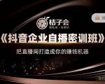 桔子会《抖音企业自播密训班》，把直播间打造成你的赚钱机器-致富资源库
