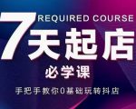抖音小店7天起店必学课，手把手教你0基础玩转抖店-致富资源库