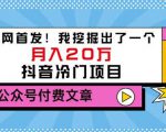 老古董说项目：全网首发！我挖掘出了一个月入20万的抖音冷门项目（付费文章）-致富资源库